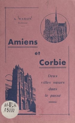 Amiens et Corbie, deux villes sœurs dans le passé - Revue de quelques faits communs à l'histoire des 2 villes du 7e siècle à la Révolution