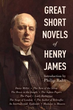 Great Short Novels of Henry James - Daisy Miller, The Turn of the Screw, The Beast in the Jungle, The Aspern Papers, The Pupil, Lady Barberina, The Siege of London, The Author of Beltraffio, An International Episode, Madame de Mauves