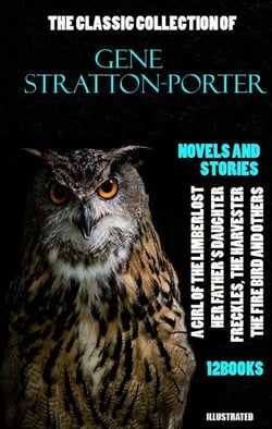 The Classic Collection of Gene Stratton-Porter. Novels and Stories. (12 books). Illustrated - A Girl of the Limberlost, Her Father's Daughter, Freckles, The Harvester, The Fire Bird and others