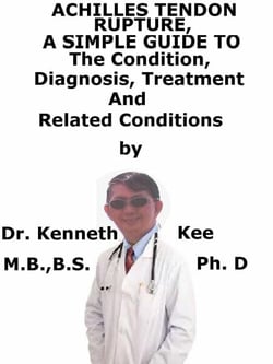 Achilles Tendon Rupture,  A  Simple  Guide  To  The Condition, Diagnosis, Treatment  And  Related Conditions