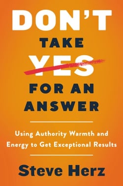 Don't Take Yes for an Answer - Using Authority, Warmth, and Energy to Get Exceptional Results