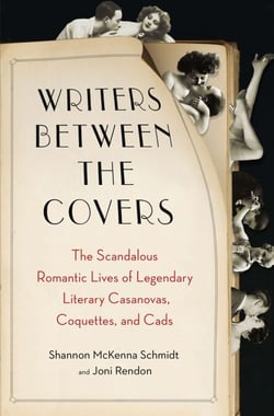 Writers Between the Covers - The Scandalous Romantic Lives of Legendary Literary Casanovas, Coquettes, and Cads