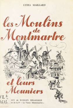 Les moulins de Montmartre et leurs meuniers - D'après les documents inédits rassemblés par André Maillard
