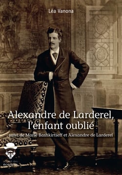 Alexandre de Larderel, l'enfant oublié - suivi de Marie Bashkirtseff et Alexandre de Larderel 
