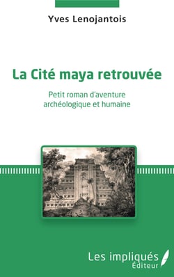 La Cité maya retrouvée - Petit roman d'aventure archéologique et humaine