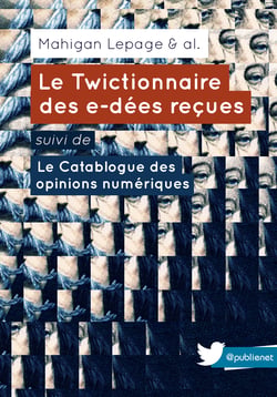 Le Twictionnaire des e-dées reçues suivi de Le Catablogue des opinions numériques - Un ouvrage collectif, sur une idée de @mahiganl