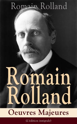 Romain Rolland: Oeuvres Majeures (L'édition intégrale) - Jean-Christophe + Au-dessus de la mêlée  + Vie de Tolstoï + Vie de Beethoven + Colas Breugnon + Musiciens d’autrefois + L’Âme enchanté…