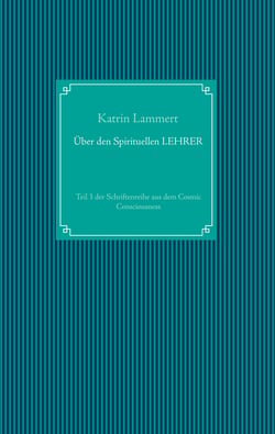 Über den Spirituellen LEHRER - Teil 3 der Schriftenreihe aus dem Cosmic Consciousness