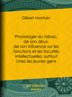 Physiologie du tabac, de son abus, de son influence sur les fonctions et les facultés intellectuelles, surtout chez les jeunes gens - Suivie de quelques conseils hygiéniques aux fumeurs et aux priseurs