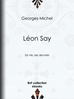 Léon Say - Sa vie, ses œuvres