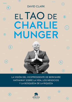 El tao de Charlie Munger - La visión del vicepresidente de Berkshire Hathaway sobre la vida, los negocios y la búsqueda de la riqueza