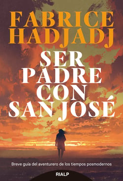 Ser padre con san José - Breve guía del aventurero de los tiempos posmodernos