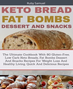 Keto Bread Fat Bombs and Snacks - The Ultimate Cookbook With 80 Gluten-Free, Low Carb Keto Breads, Fat Bombs Dessert And Snacks Recipes For Weight Loss