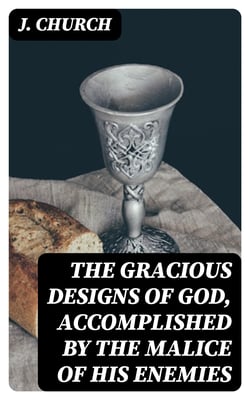 The Gracious Designs of God, Accomplished by the Malice of His Enemies