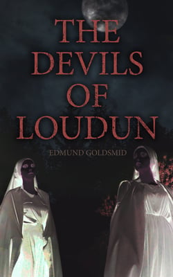 The History of the Devils of Loudun - The Alleged Possession of the Ursuline Nuns &amp; The Trial of Urbain Grandier