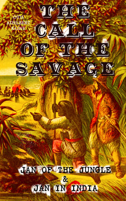 THE CALL OF THE SAVAGE – Jan of the Jungle &amp; Jan in India - Escapades of a Young Man Raised in Lab in Forests and Swamps of Wildlife