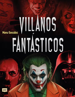 Villanos fantásticos - Los personajes más viles de la historia en la literatura, el cine y los cómics