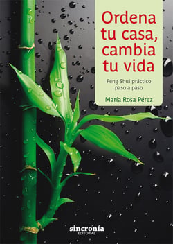 Ordena tu casa, cambia tu vida - Feng Shui práctico paso a paso