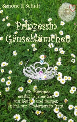 Prinzessin Gänseblümchen - Als Märchen erzählt in jener Zeit, was heut' und morgen nicht nur Kinderherzen freut.