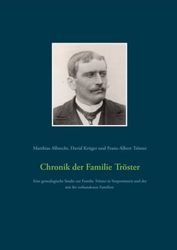Chronik der Familie Tröster - Eine genealogische Studie zur Familie Tröster in Vorpommern und der mit ihr verbundenen Familien mit Nachkommenbericht und Namensverzeichnis
