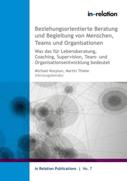 Beziehungsorientierte Beratung und Begleitung von Menschen, Teams &amp; Organisationen - Was das für Lebensberatung, Coaching, Supervision, Team-&amp; Organisationsentwicklung bedeutet