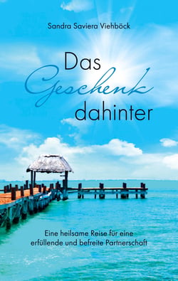 Das Geschenk dahinter - Eine heilsame Reise für eine erfüllende und befreite Partnerschaft