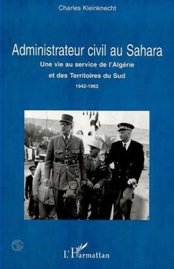 ADMINISTRATEUR CIVIL AU SAHARA - Une vie au service de l'Algérie et des Territoires du Sud 1942-1962