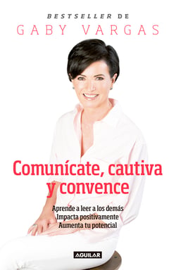 Comunícate, cautiva y convence - Aprende a leer a los demás. Impacta positivamente. Aumenta tu potencial.