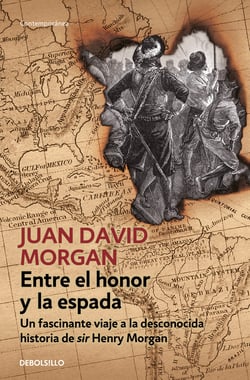 Entre el honor y la espada - Un fascinante viaje a la desconocida historia de sir Henry Morgan