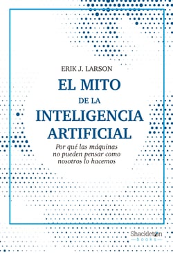 El mito de la inteligencia artificial - Por qué las máquinas no pueden pensar como nosotros lo hacemos
