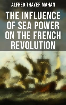 The Influence of Sea Power on the French Revolution - 1793-1812