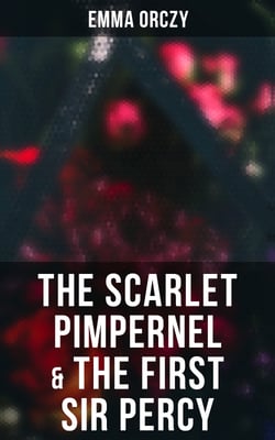 The Scarlet Pimpernel &amp; The First Sir Percy - Historical Action-Adventure Novels