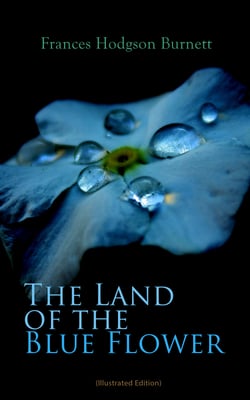 The Land of the Blue Flower (Illustrated Edition) - Children's Fantasy Collection: The Land of the Blue Flower, The Story of Prince Fairyfoot, The Proud Little Grain of Wheat &amp; In the Closed Room