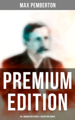 Max Pemberton - Premium Edition: 50+ Murder Mysteries &amp; Adventure Books