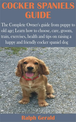 Cocker Spaniels Guide - The Complete Owner's guide from puppy to old age; Learn how to choose, care, groom, train, exercises, health and tips on