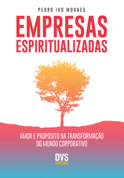Empresas Espiritualizadas - Amor e Propósito na Transformação do Mundo Corporativo