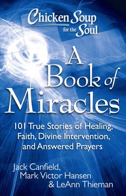 Chicken Soup for the Soul: A Book of Miracles - 101 True Stories of Healing, Faith, Divine Intervention, and Answered Prayers