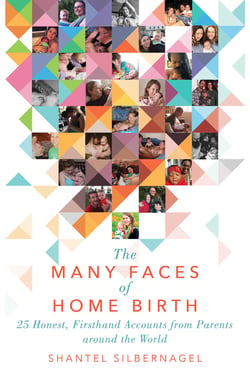 The Many Faces of Home Birth - 25 Honest, Firsthand Accounts from Parents around the World