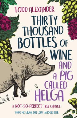 Thirty Thousand Bottles of Wine and a Pig Called Helga - A not-so-perfect tree change
