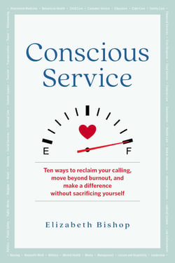 Conscious Service - Ten ways to reclaim your calling, move beyond burnout, and make a difference without sacrificing yourself