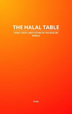 The Halal Table: Food, Faith, and Future in the Muslim World