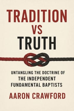 Tradition vs Truth: Untangling the Doctrine of the Independent Fundamental Baptists