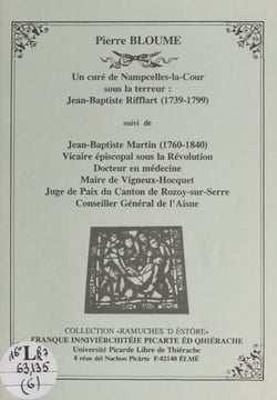 Un curé de Nampcelles-la-Cour sous la Terreur : Jean-Baptiste Rifflart (1739-1799) - Suivi de "Jean-Baptiste Martin (1760-1799), vicaire épiscopal sous la Révolution, docteur en médecine, maire de Vigneux-Hocquet, juge de paix du canton de Rozoy-sur-Se...
