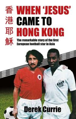 When 'Jesus' Came to Hong Kong - The remarkable story of the first European football star in Asia