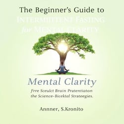 The Beginner’s Guide to Intermittent Fasting for Mental Clarity: Unlock Your Brain's Potential with Science-Backed Strategies