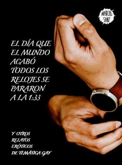 El día que el mundo acabó todos los relojes se pararon a la 1:33 Y otros relatos eróticos de temática gay