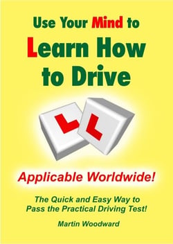Use Your Mind to Learn How to Drive: The Quick and Easy Way to Pass the Practical Driving Test! Applicable Worldwide!