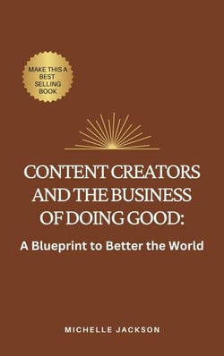Content Creators and the Business of Doing Good: A Blueprint to Better the World