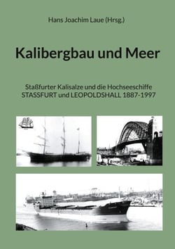 Kalibergbau und Meer - Staßfurter Kalisalze und die Hochseeschiffe Stassfurt und Leopoldshall 1887-1997