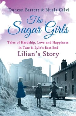 The Sugar Girls - Lilian’s Story - Tales of Hardship, Love and Happiness in Tate &amp; Lyle’s East End